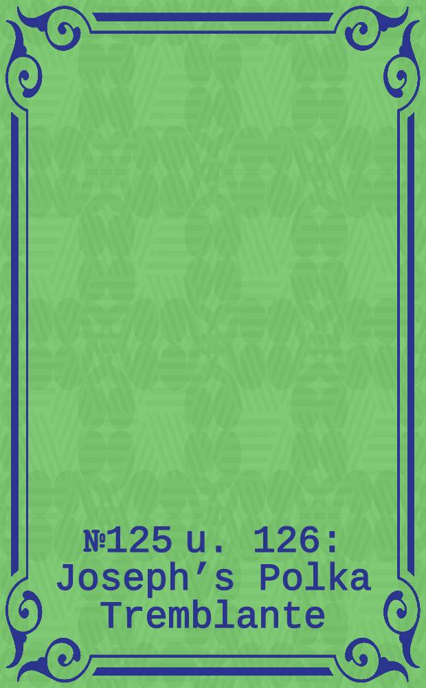 № 125 u. 126 : Joseph’s Polka Tremblante
