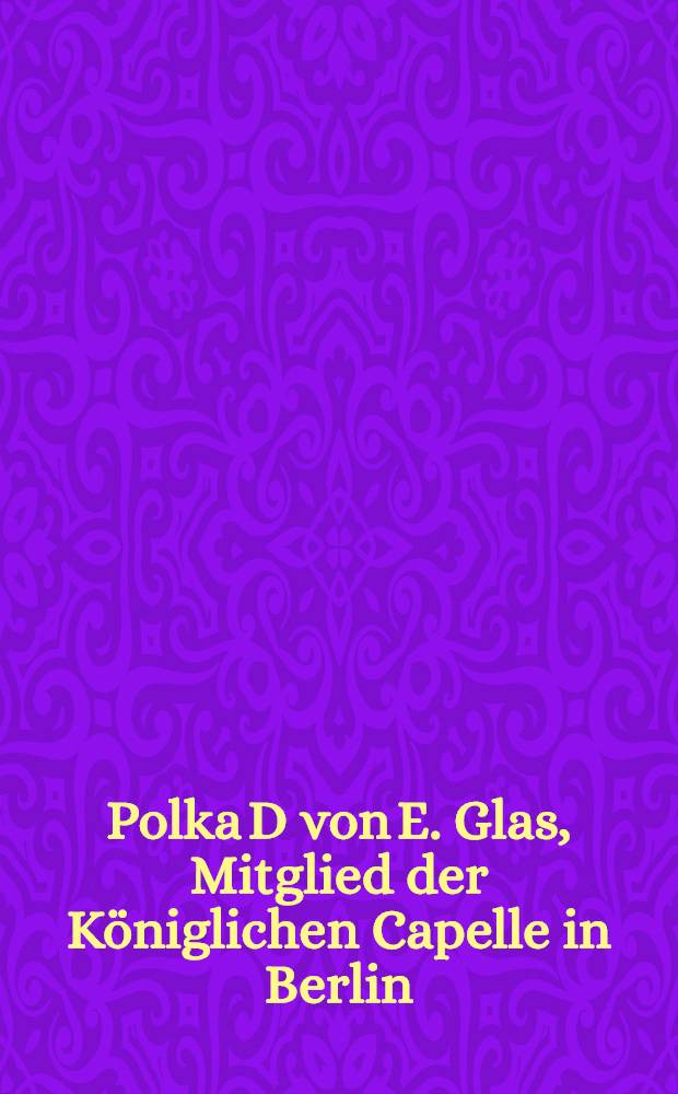 Polka [D] von E. Glas, Mitglied der Königlichen Capelle in Berlin