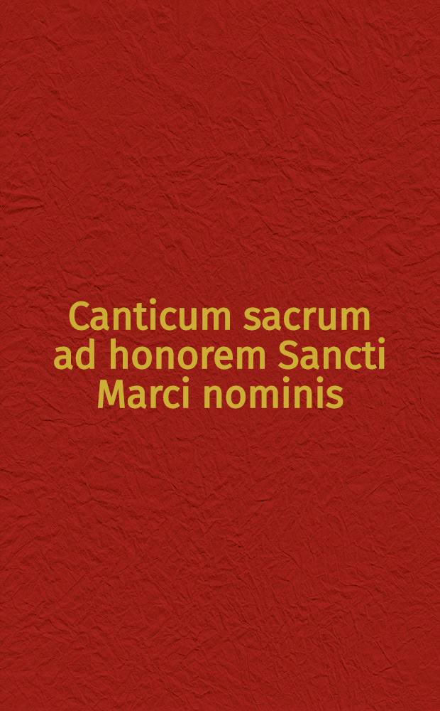 Canticum sacrum ad honorem Sancti Marci nominis : for tenor a. baritone soli, chorus a. orchestra