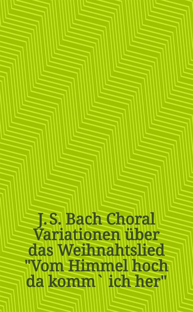 J. S. Bach Choral Variationen über das Weihnahtslied "Vom Himmel hoch da komm` ich her" : transcr. for mixed chorus and orchestra