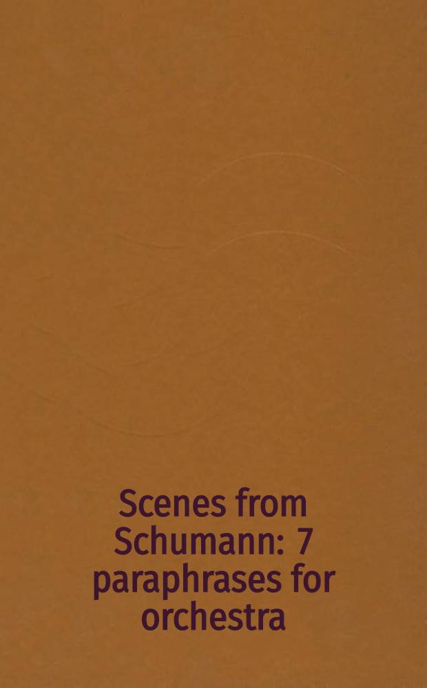 Scenes from Schumann : 7 paraphrases for orchestra : op. 13 (1970, rev. 1986)