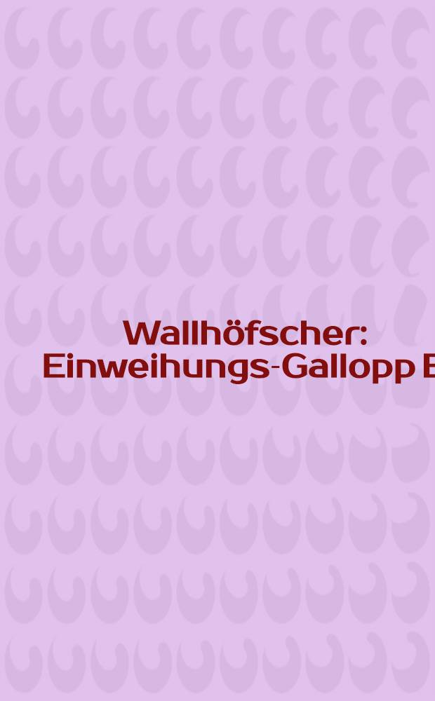 Wallh&ouml;fscher: Einweihungs-Gallopp [B] : opus 4