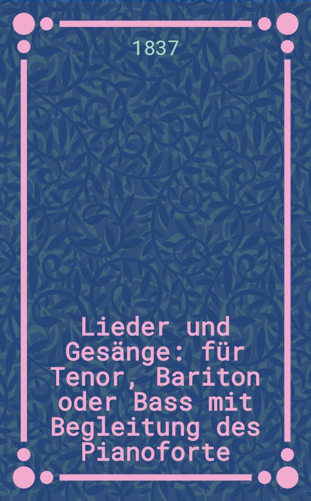 Lieder und Gesänge : für Tenor, Bariton oder Bass mit Begleitung des Pianoforte : 35. Werk