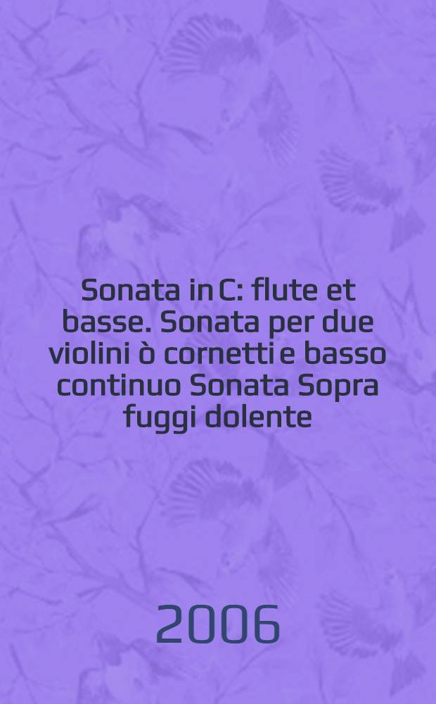 Sonata in C : flute et basse. Sonata per due violini ò cornetti [e basso continuo Sonata Sopra fuggi dolente : C-dur] [per 2 violini, basso et basso continuo g-moll]