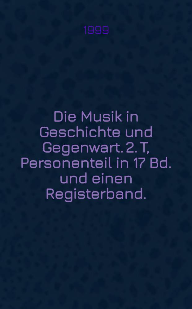 Die Musik in Geschichte und Gegenwart. 2. T, Personenteil in [17 Bd. und einen Registerband]. : allgemeine Enzyklopädie der Musik. 29 Bd. in 2 T. : Bd. 1-6 (A-Fra)