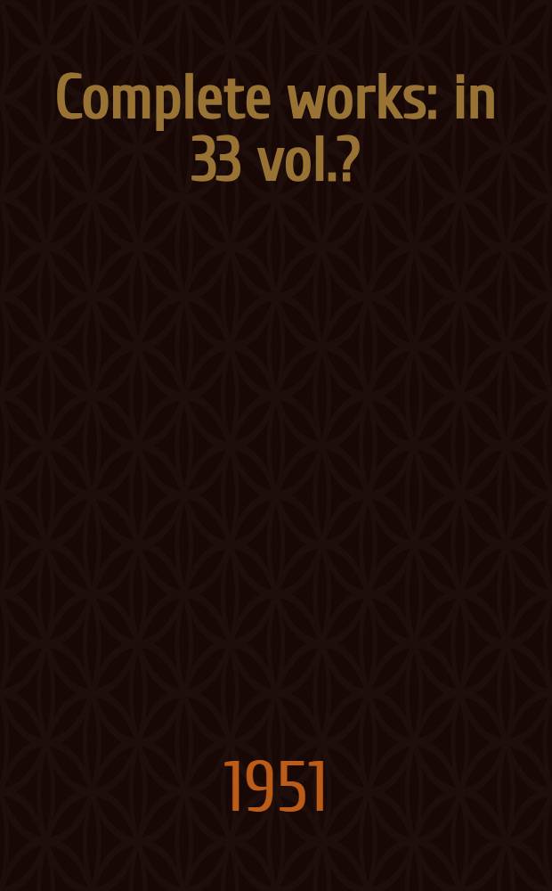Complete works : in 33 vol.?