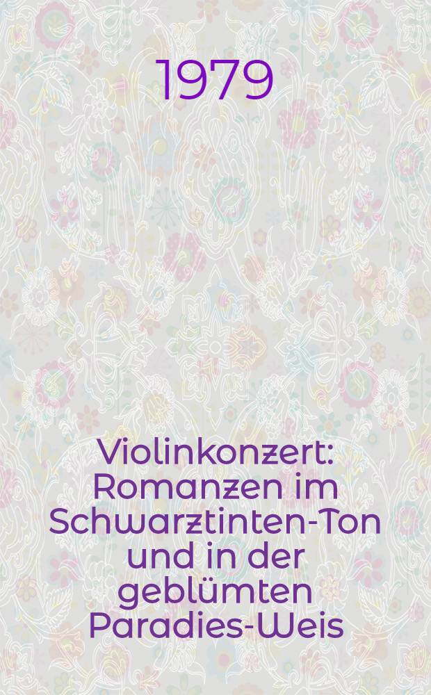Violinkonzert : Romanzen im Schwarztinten-Ton und in der geblümten Paradies-Weis : Op. 31