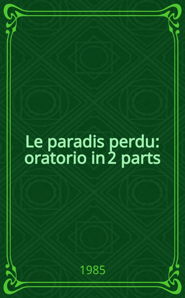 Le paradis perdu : oratorio in 2 parts : for soprano, mezzo-soprano and tenor soloists, mixed chorus and orchestra