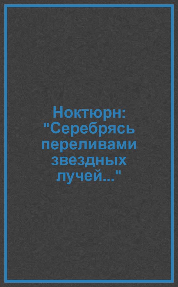 Ноктюрн : "Серебрясь переливами звездных лучей..." : для смеш. хора a capella : соч. 7 № 3