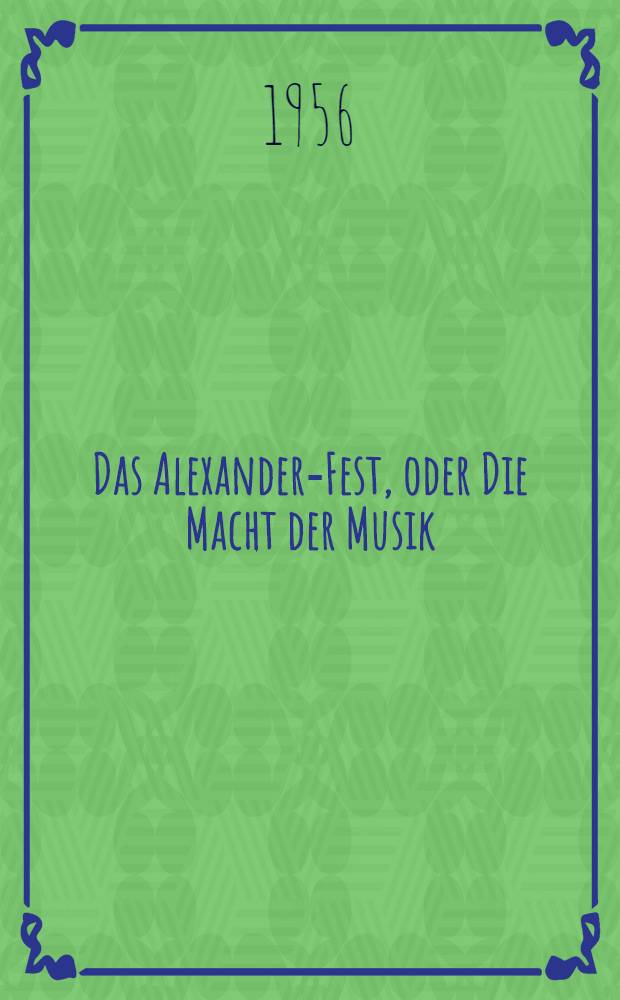 Das Alexander-Fest, oder Die Macht der Musik : Ode zu Ehren der heiligen Cäcilia von J. Dryden : HWV 75