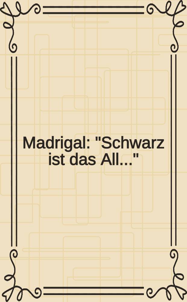 Madrigal : "Schwarz ist das All..." : für Viloncello, 4 Blasinstrumente und gemischten Chor auf einen Text von E. Burkart