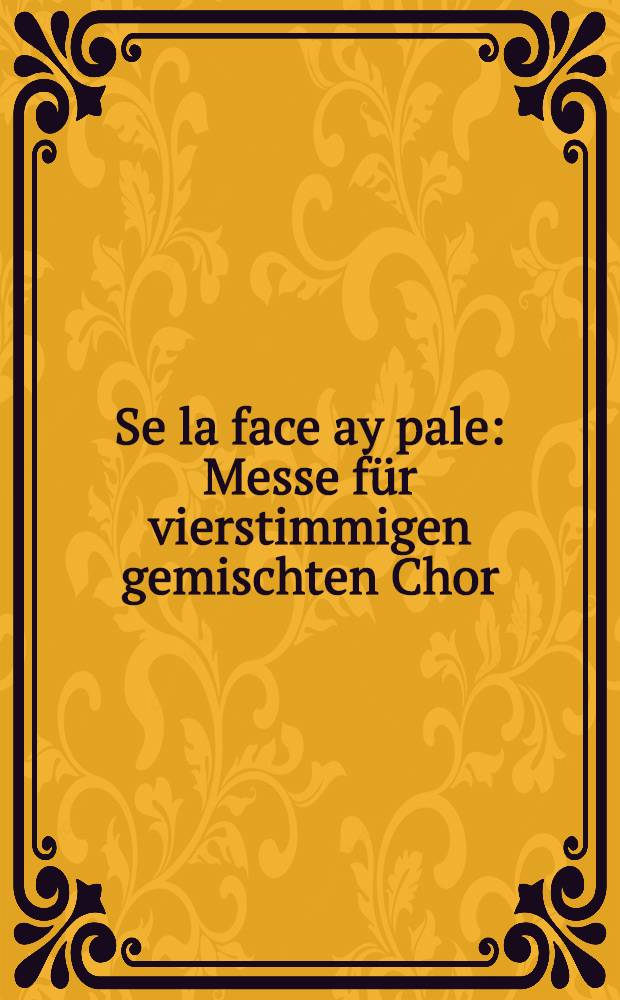 Se la face ay pale : Messe für vierstimmigen gemischten Chor