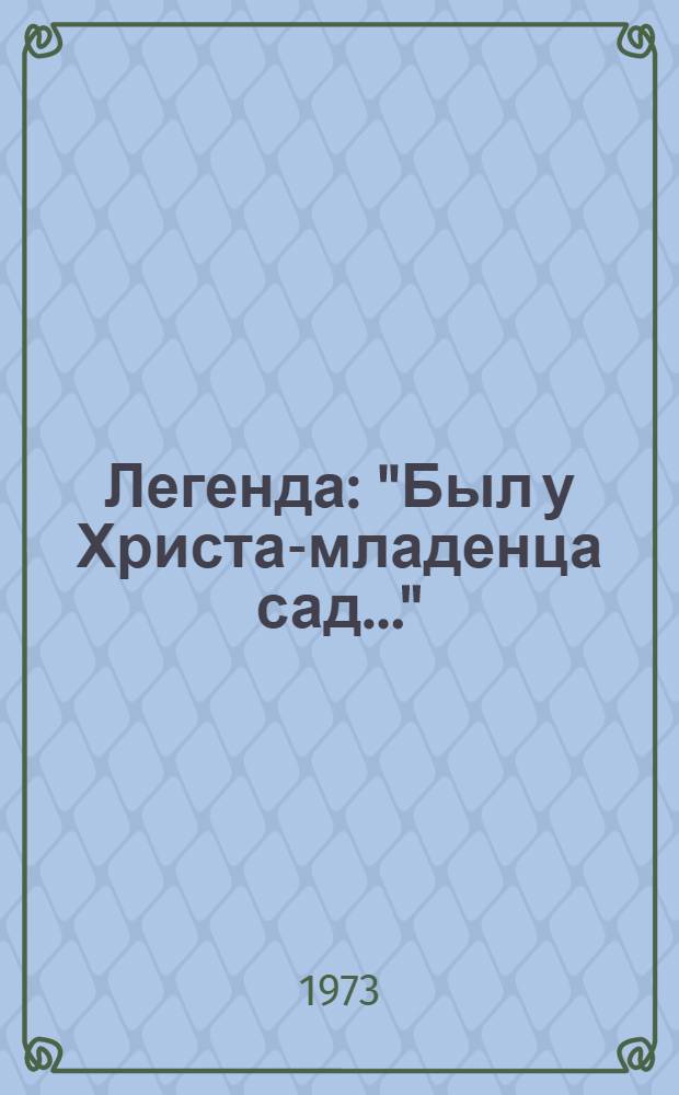 Легенда : "Был у Христа-младенца сад..."