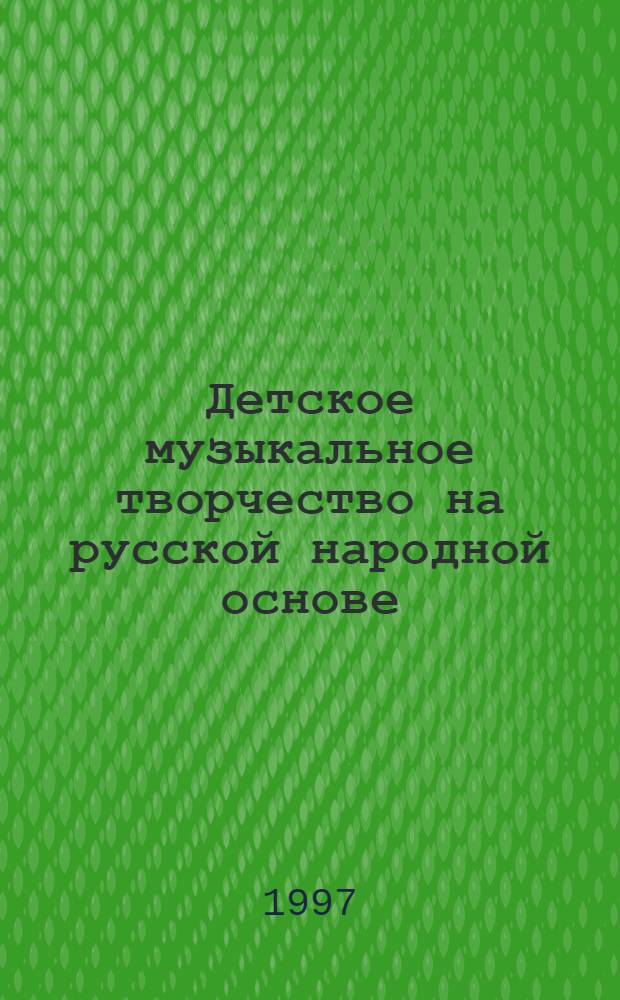 Детское музыкальное творчество на русской народной основе : метод. пособие для педагогов ДМШ