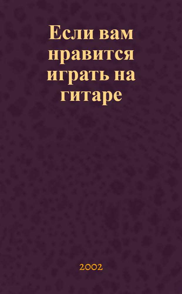 Если вам нравится играть на гитаре : сб. популяр. песен от Анны Карениной : Архив : для голоса с букв.-цифр. сопровожд.