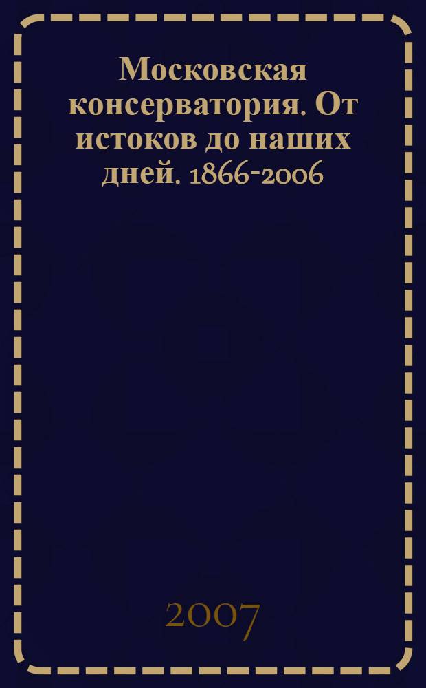 Московская консерватория. От истоков до наших дней. 1866-2006 : биогр. энцикл. словарь