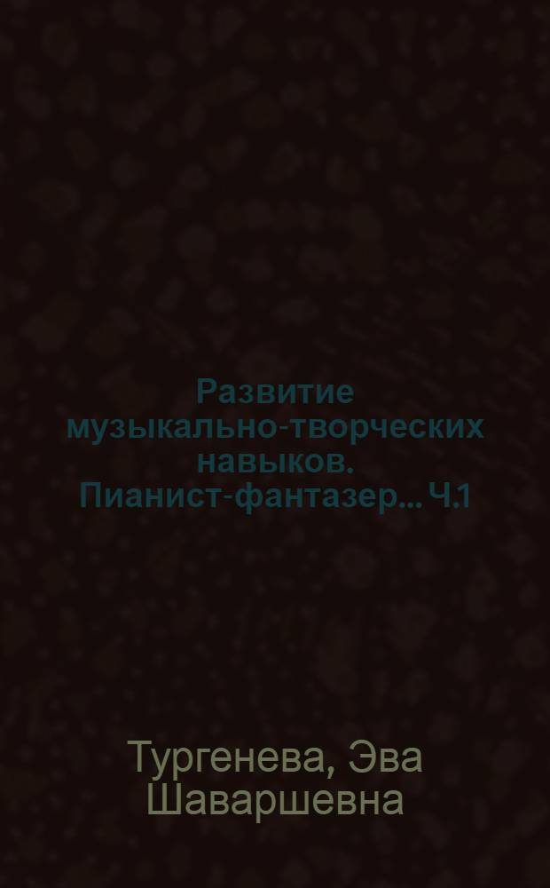 Развитие музыкально-творческих навыков. Пианист-фантазер.. Ч.1 : в 2 ч