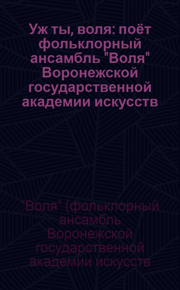 Уж ты, воля : поёт фольклорный ансамбль "Воля" Воронежской государственной академии искусств