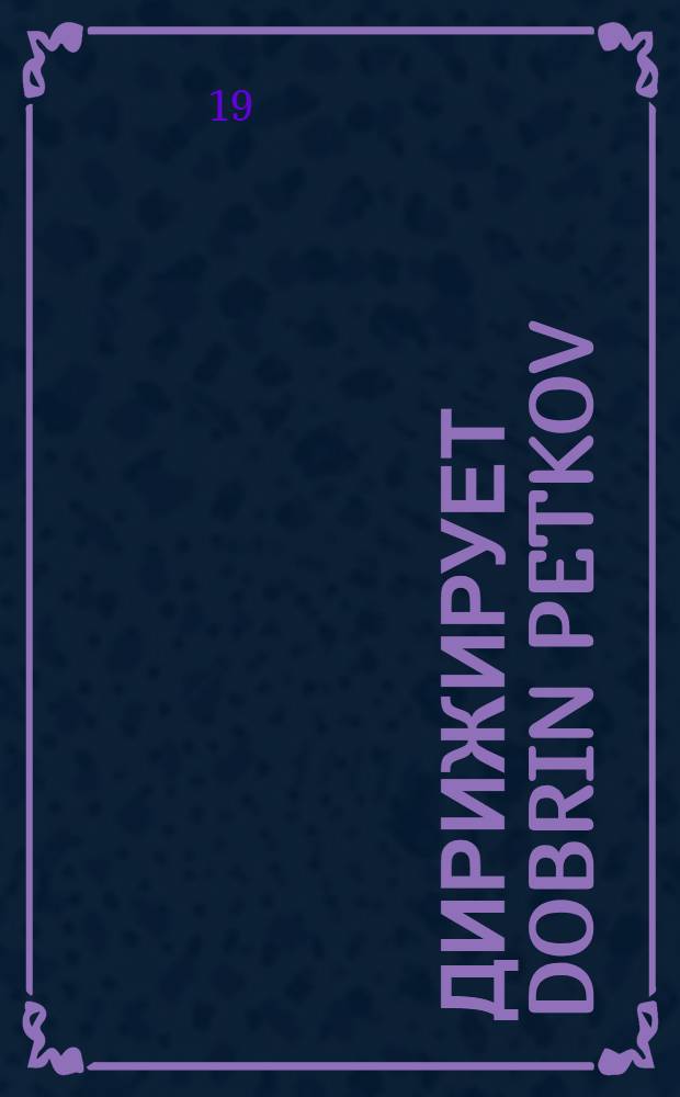 [Дирижирует] Dobrin Petkov