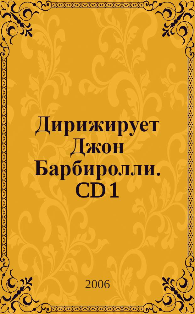 [Дирижирует] Джон Барбиролли. CD 1