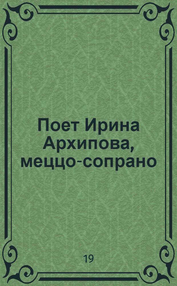 [Поет] Ирина Архипова, меццо-сопрано