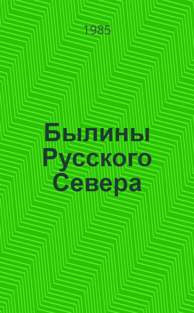 Былины Русского Севера : сказители Рябинины