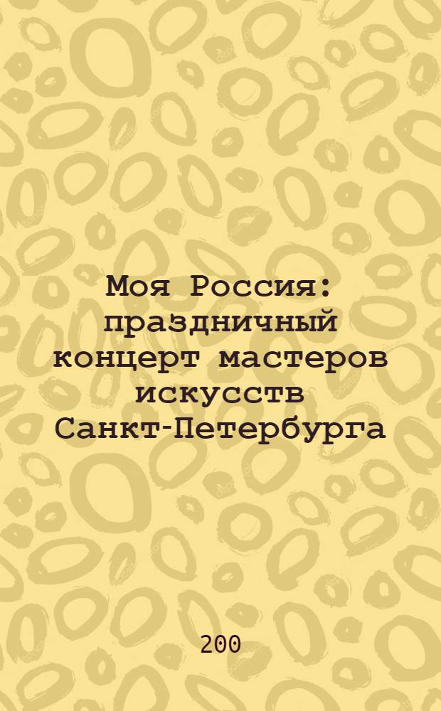 Моя Россия : праздничный концерт мастеров искусств Санкт-Петербурга (Государственный Кремлёвский дворец, 19 февраля 2008 года)