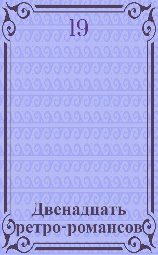 Двенадцать ретро-романсов : Памяти серебряного века : на стихи А. Ахматовой, О. Мандельштама, Б. Пастернака