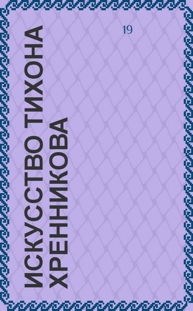 Искусство Тихона Хренникова