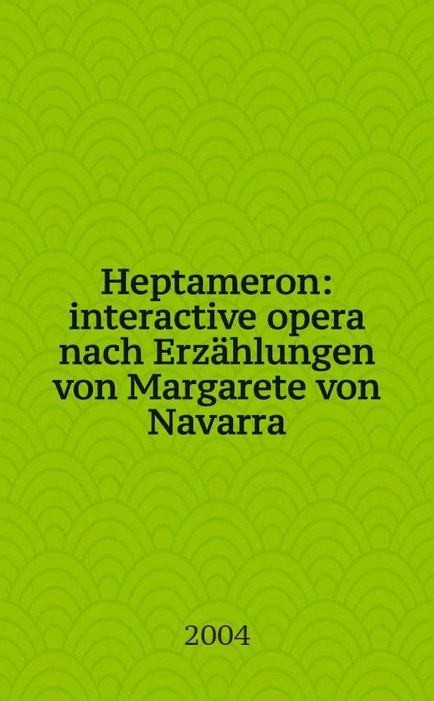 Heptameron : interactive opera nach Erz&auml;hlungen von Margarete von Navarra : (1998-2002)