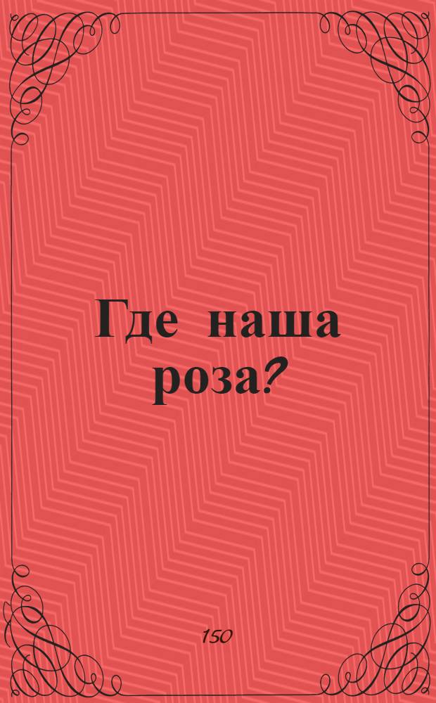 Где наша роза?