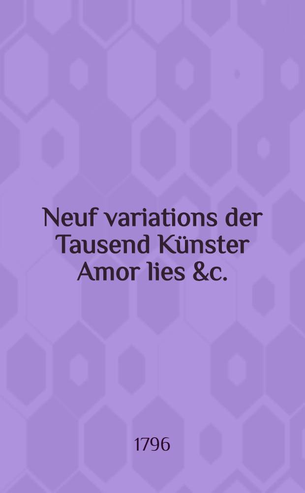 Neuf variations der Tausend Künster Amor lies &c. : pour le clavecin ou forte piano : oeuvre X № III