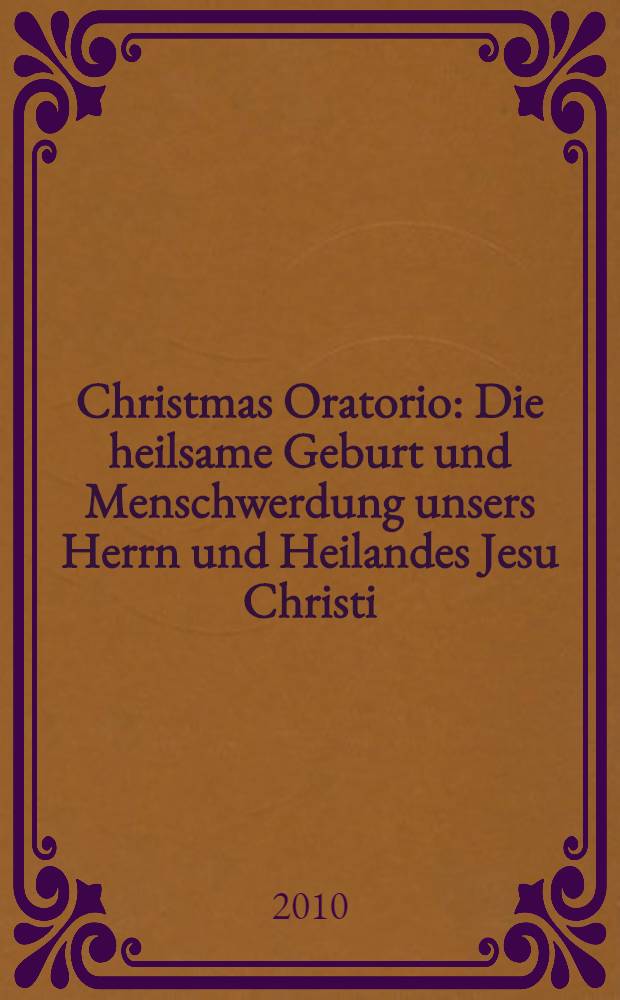 Christmas Oratorio : Die heilsame Geburt und Menschwerdung unsers Herrn und Heilandes Jesu Christi (1-23) : für Solisten, Chor SATB, Flauto traverso, Oboe, 2 Trompeten, 2 Corni da caccia, Pauken, Streicher und B. c. Magnificat e due cori : für Solisten SATB, zwei Chöre SATB, 2 Tropeten, Pauken, Flauto traverso, Streicher und B. c