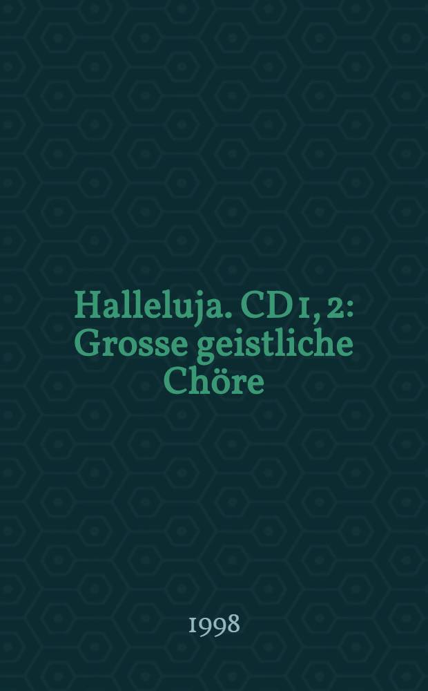 Halleluja. CD 1, 2 : Grosse geistliche Chöre