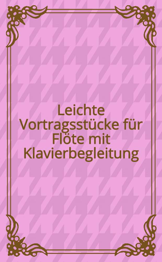 Leichte Vortragsstücke für Flöte mit Klavierbegleitung = Easy performance pieces for flute with piano accomp. = Könnyű előadási darabok fuvolára zongorakísérettel = Легкие пьесы для флеты с фортепиано