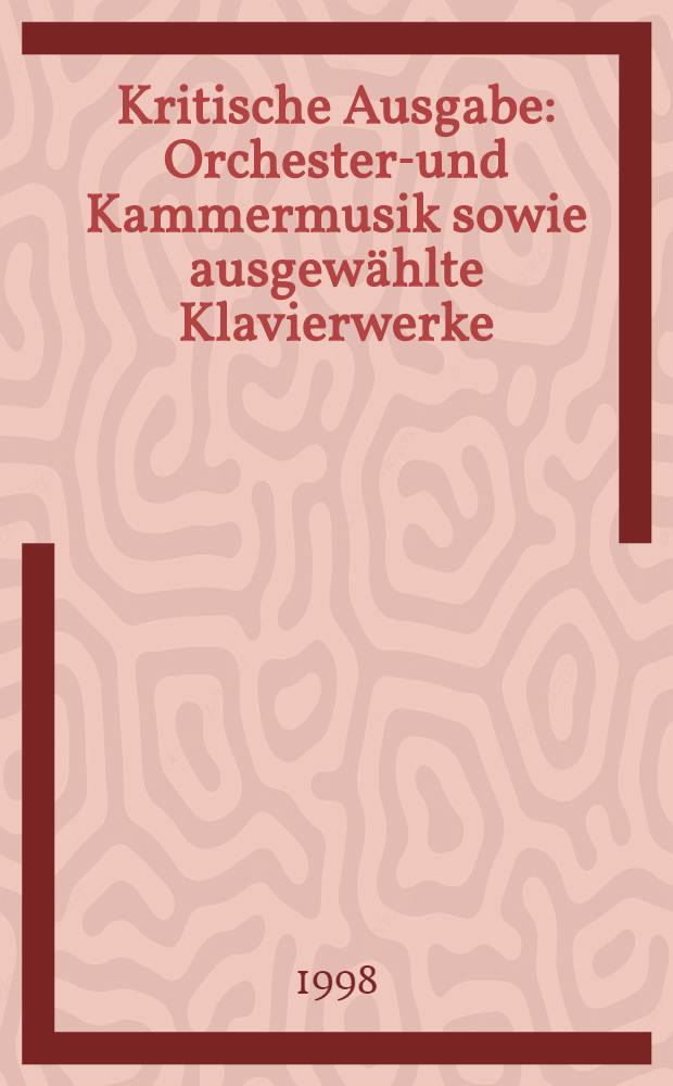 Kritische Ausgabe : Orchester-und Kammermusik sowie ausgewählte Klavierwerke