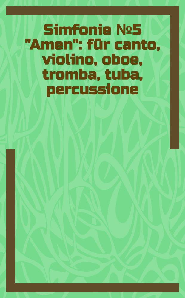 Simfonie № 5 "Amen" : für canto, violino, oboe, tromba, tuba, percussione : 1989-1990
