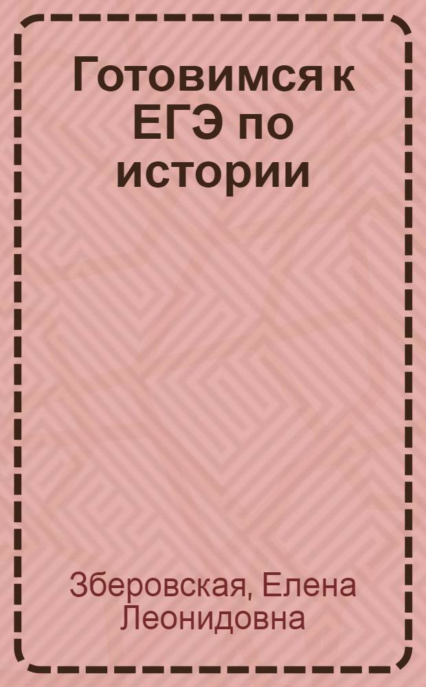 Готовимся к ЕГЭ по истории : учебное пособие для подготовки к единому государственному экзамену : для старшеклассников, абитуриентов и студентов гуманитарных факультетов для проверки степени усвоения и контроля знаний по курсу истории России с древнейших времен до настоящего времени