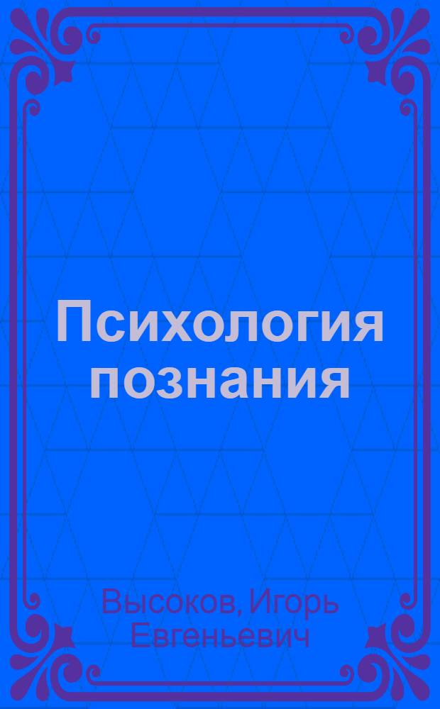 Психология познания : учебник для бакалавриата и магистратуры : для студентов высших учебных заведений, обучающихся по психолого-педагогическим направлениям и специальностям : академический курс