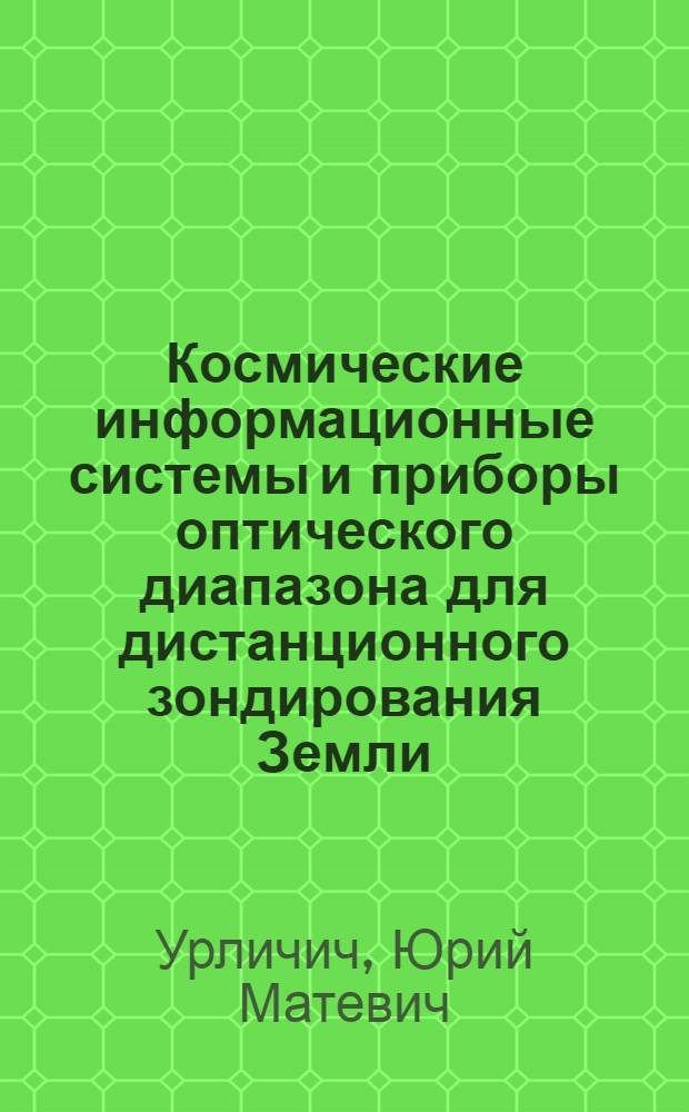 Космические информационные системы и приборы оптического диапазона для дистанционного зондирования Земли = Space information systems and optical band devices to be used for the earth's remote sensing