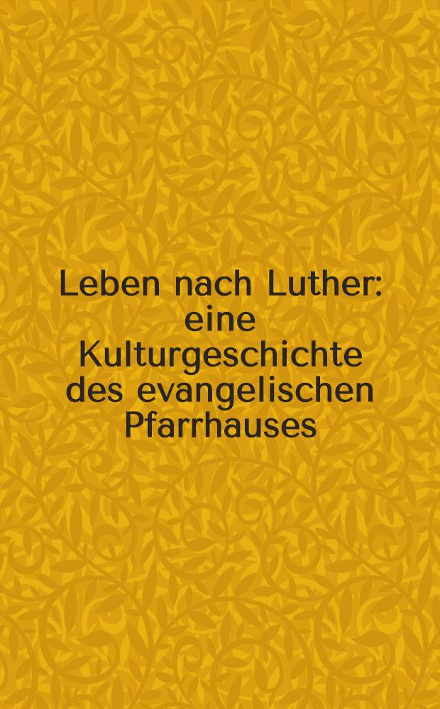 Leben nach Luther : eine Kulturgeschichte des evangelischen Pfarrhauses : eine Ausstellung des Deutschen Historischen Museums, in Kooperation der Evangelischen Kirche in Deutschland (EKD) und der Internationalen Martin Luther Stiftung, Erfurt : Katalog = Жизнь после Лютера