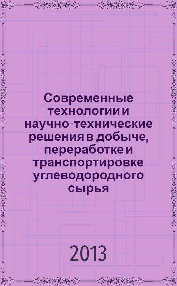 Современные технологии и научно-технические решения в добыче, переработке и транспортировке углеводородного сырья : научно-техническая конференция молодых работников, посвященная 45-летию ООО "Газпром добыча Оренбург", г. Оренбург, 16-17 октября 2013 г. : доклады