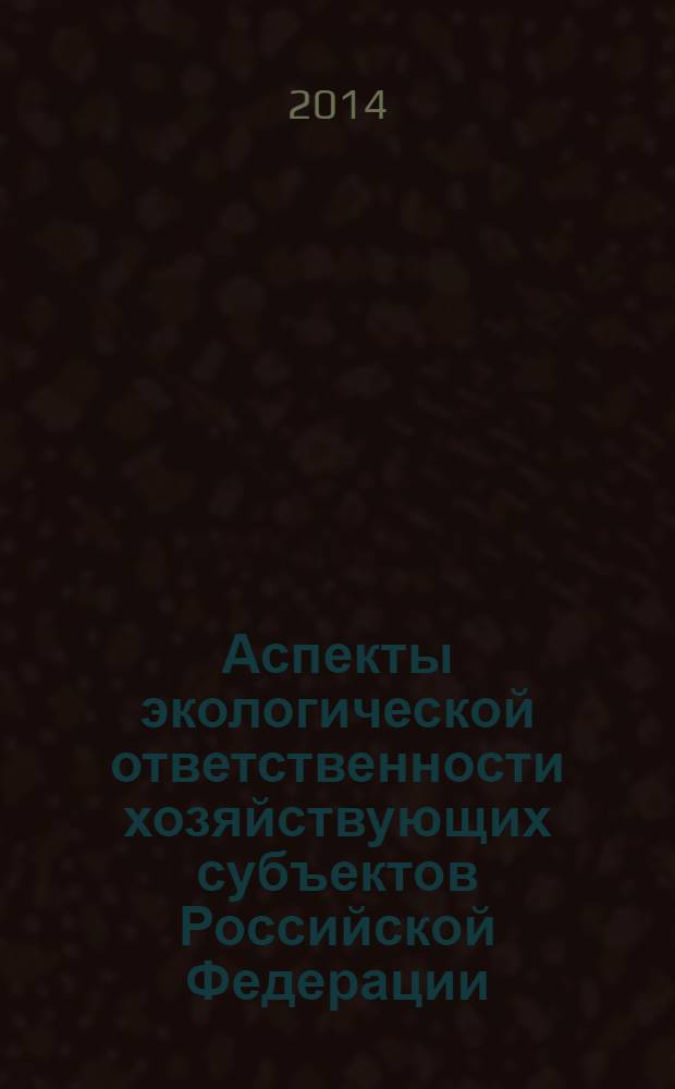Аспекты экологической ответственности хозяйствующих субъектов Российской Федерации : монография