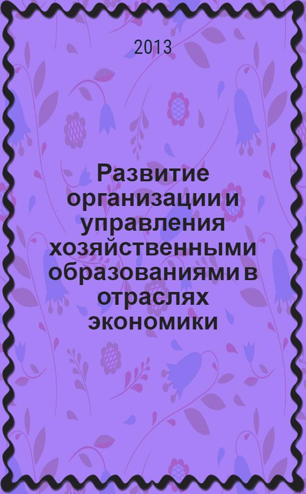 Развитие организации и управления хозяйственными образованиями в отраслях экономики: разработка новых и адаптация существующих методов, механизмов и инструментов : сборник материалов международной научной конференции, Россия, Пермь, 26-28 июня 2013 г