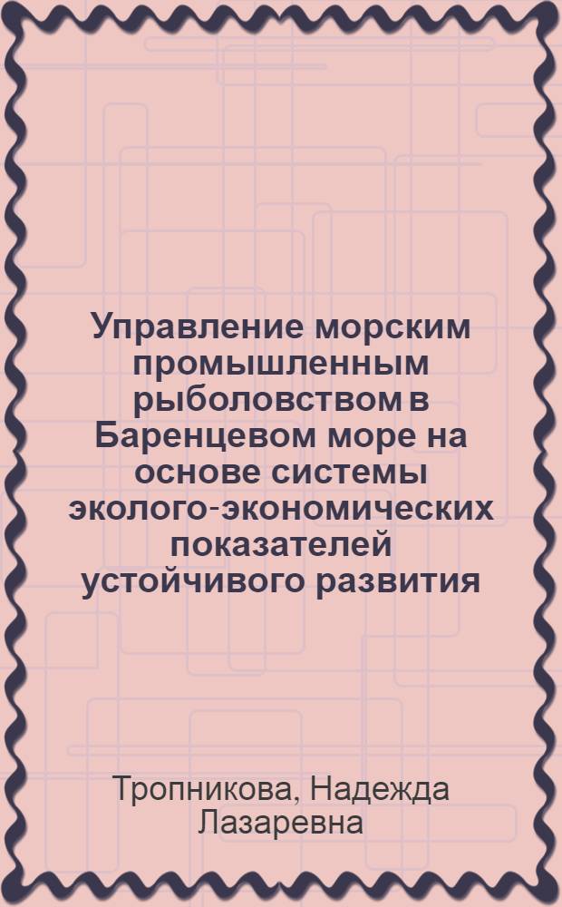 Управление морским промышленным рыболовством в Баренцевом море на основе системы эколого-экономических показателей устойчивого развития : автореф. дис. на соиск. уч. степ. к. э. н. : специальность 08.00.05 <Экономика и управление народным хозяйством по отраслям и сферам деятельности>
