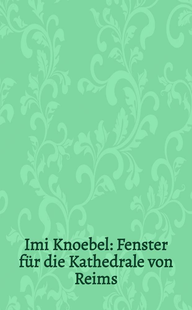Imi Knoebel : Fenster für die Kathedrale von Reims : erscheint anlässlich der Ausstellung in den Kunstsammlungen Chemnitz vom 24. November 2013 - 9. Februar 2014 = Ими Кнобель