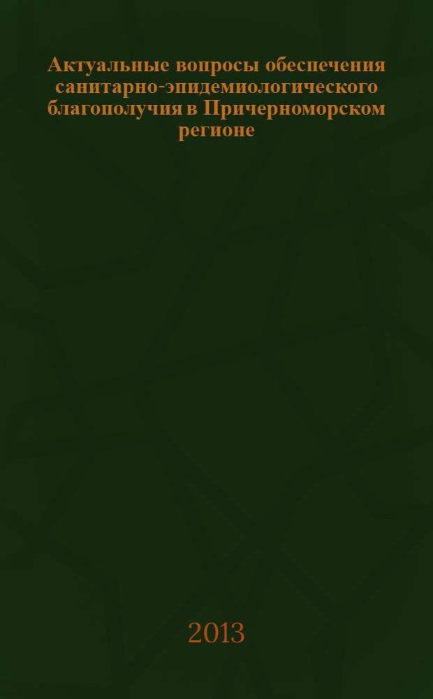 Актуальные вопросы обеспечения санитарно-эпидемиологического благополучия в Причерноморском регионе : материалы региональной научно-практической конференции с международным участием, 24-25 сентября 2013 г., г. Ставрополь : электронное издание