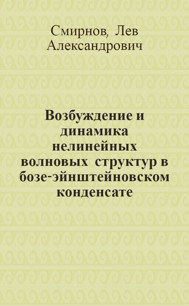 Возбуждение и динамика нелинейных волновых структур в бозе-эйнштейновском конденсате : автореф. дис. на соиск. уч. степ. к. ф.-м. н. : специальность 01.04.03 <Радиофизика>