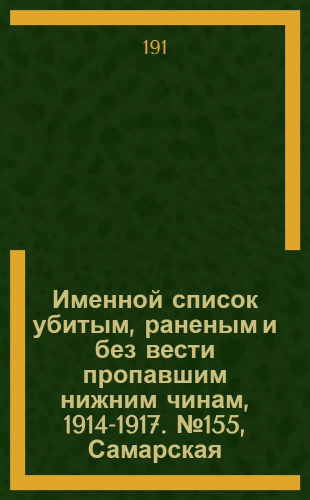 Именной список убитым, раненым и без вести пропавшим нижним чинам, [1914-1917]. № 155, Самарская, Саратовская, Харьковская и Херсонская губернии