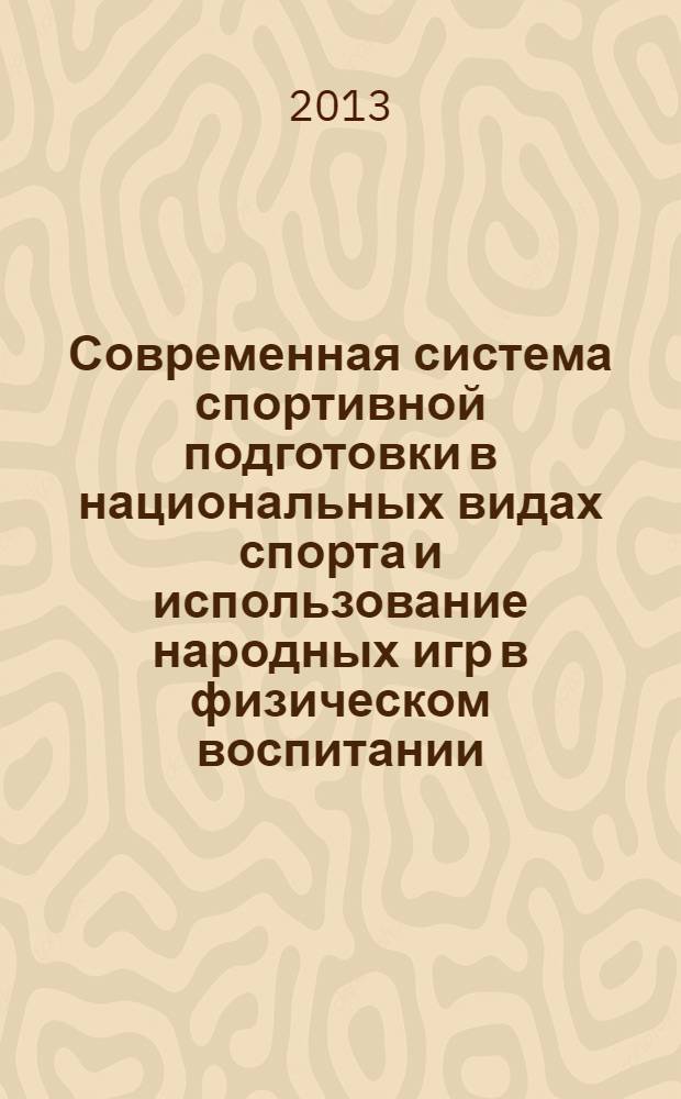 Современная система спортивной подготовки в национальных видах спорта и использование народных игр в физическом воспитании : сборник материалов I Университетской научно-практической конференции студентов, Россия, Якутск, 2013 г